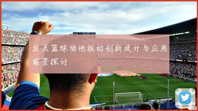发光篮球场地板的创新设计与应用前景探讨