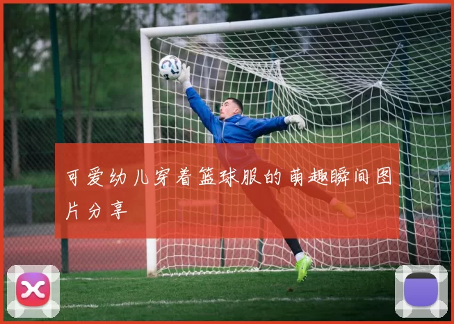 可爱幼儿穿着篮球服的萌趣瞬间图片分享