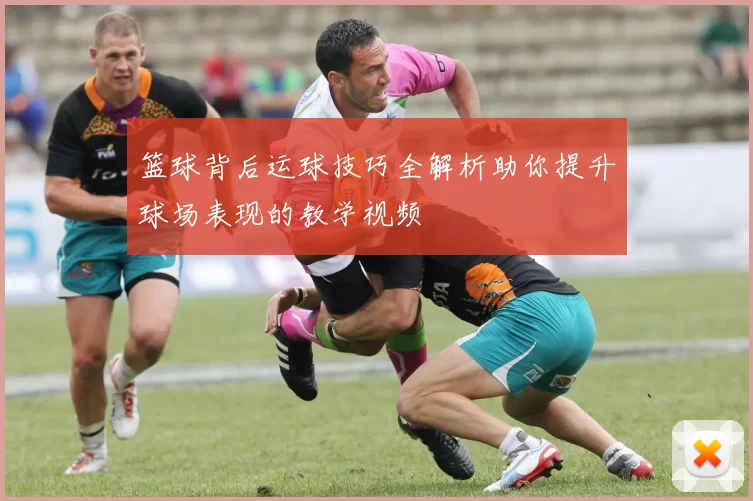 篮球背后运球技巧全解析助你提升球场表现的教学视频