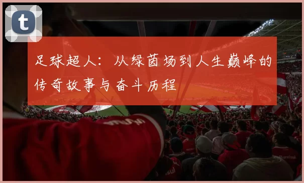 足球超人：从绿茵场到人生巅峰的传奇故事与奋斗历程