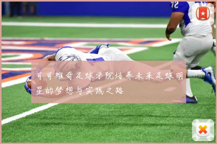 可可维奇足球学院培养未来足球明星的梦想与实践之路